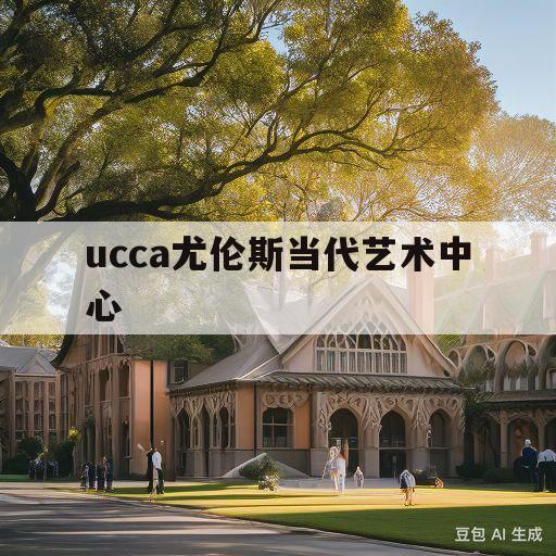 ucca尤伦斯当代艺术中心(ucca尤伦斯当代艺术中心马蒂斯)