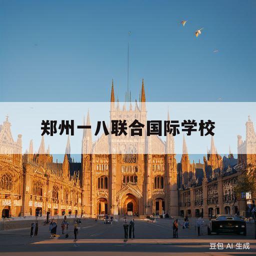 郑州一八联合国际学校(郑州一八联合国际学校招聘)