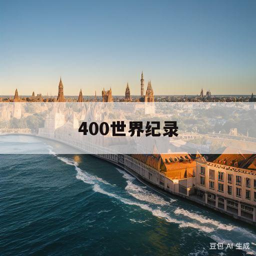 400世界纪录(女子400米世界纪录)