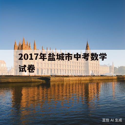 2017年盐城市中考数学试卷(2017年盐城市中考数学试卷及答案)