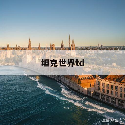 坦克世界td(坦克世界td什么意思)