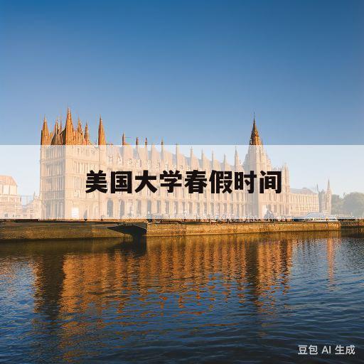 美国大学春假时间(美国大学春假时间2021)