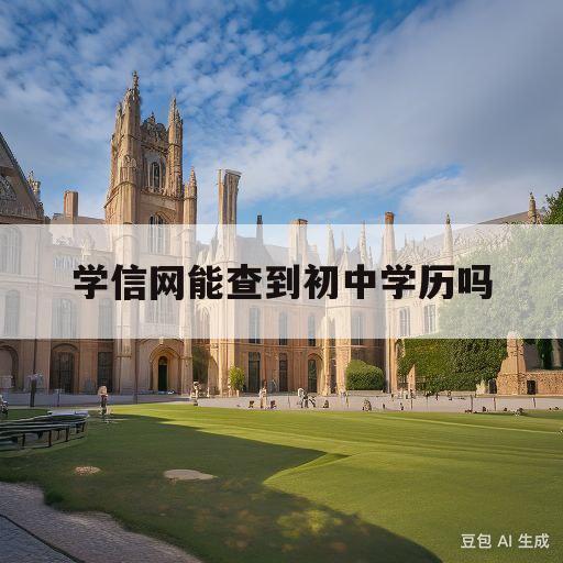 学信网能查到初中学历吗(学信网能查到初中学历吗怎么查)