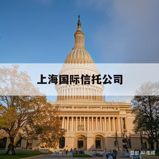 上海国际信托公司(上海国际信托公司招聘)