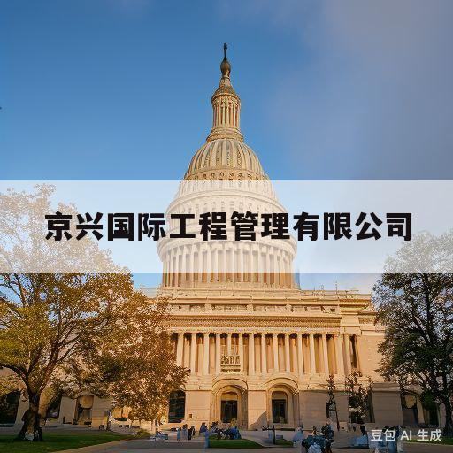 京兴国际工程管理有限公司(北京京兴国际工程管理有限公司)