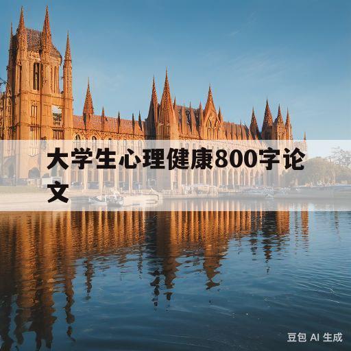 大学生心理健康800字论文(大学生心理健康论文1000字论文)