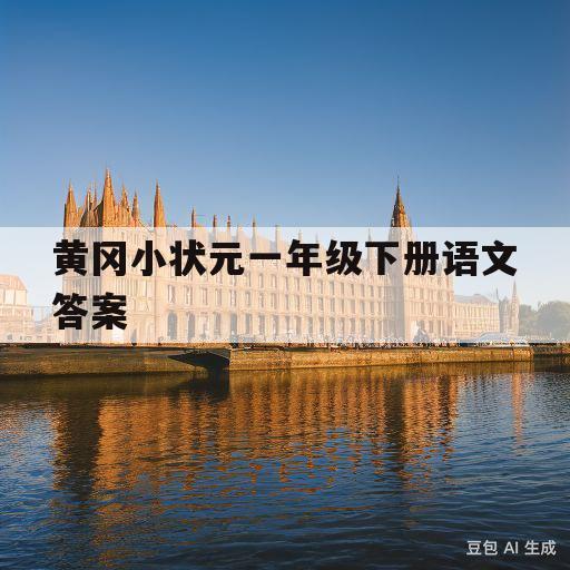 黄冈小状元一年级下册语文答案(黄冈小状元一年级下册语文答案人教版)