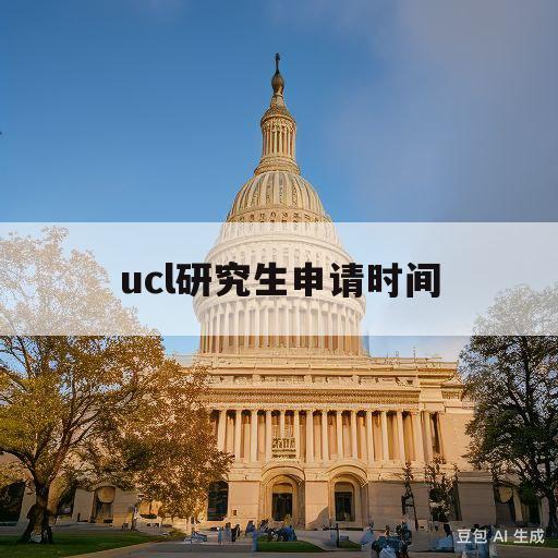 ucl研究生申请时间(ucl研究生申请时间2023)