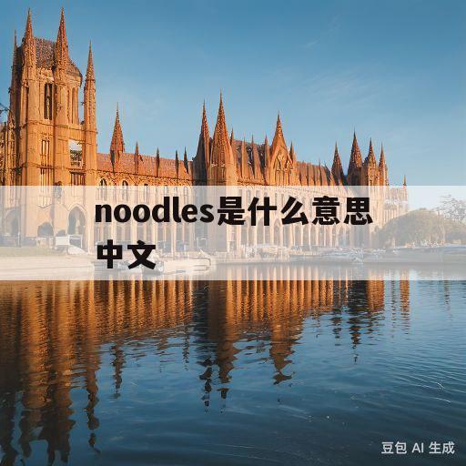 noodles是什么意思中文(noodles是什么意思中文意思是什么)