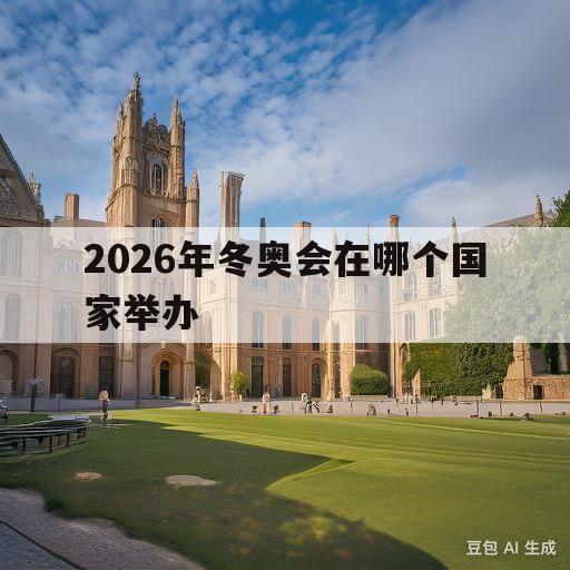 2026年冬奥会在哪个国家举办(2026年冬奥会在哪个国家举办吉祥物)