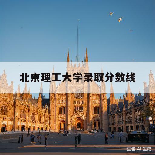 北京理工大学录取分数线(2008年北京理工大学录取分数线)