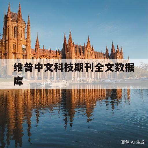 维普中文科技期刊全文数据库(维普中文科技期刊全文数据库官网)