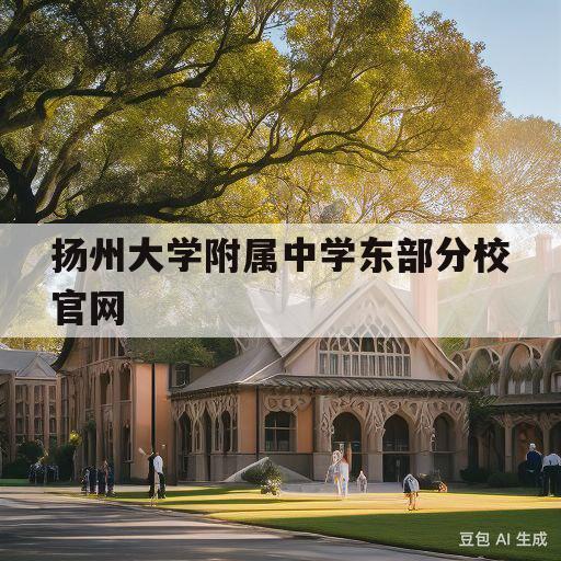 扬州大学附属中学东部分校官网(扬州大学附属中学东部分校怎么样)