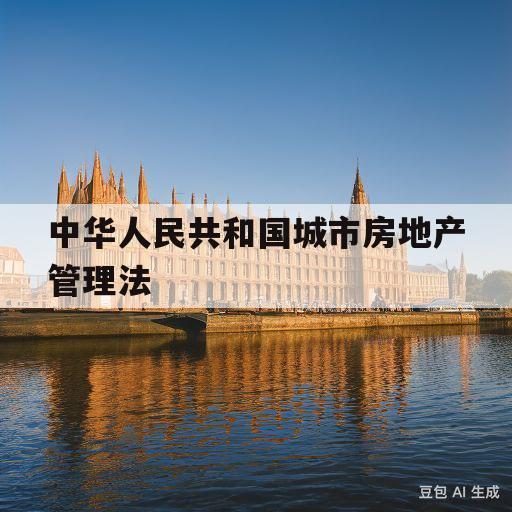 中华人民共和国城市房地产管理法(中华人民共和国城市房地产管理法全文)