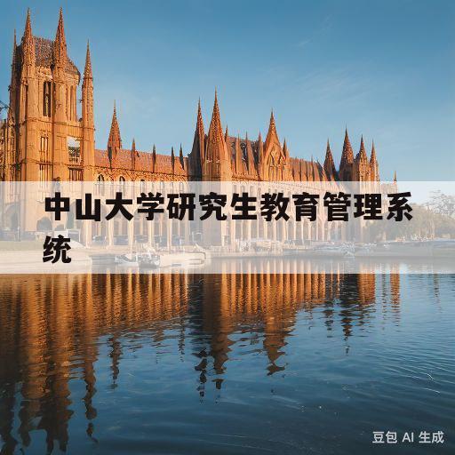 中山大学研究生教育管理系统(中山大学研究生教育管理系统网址)