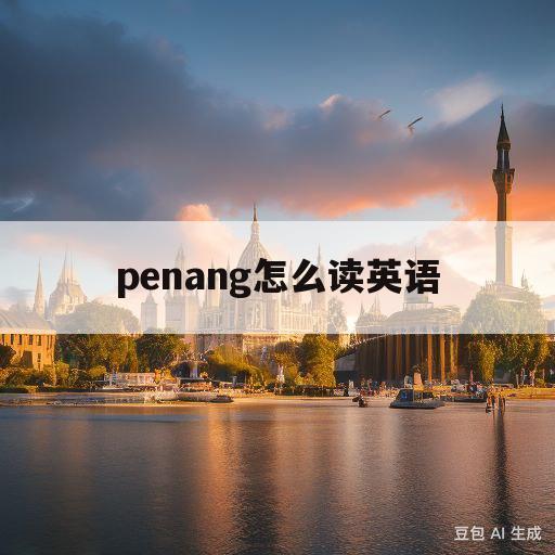 penang怎么读英语(penang怎么读英语谐音)