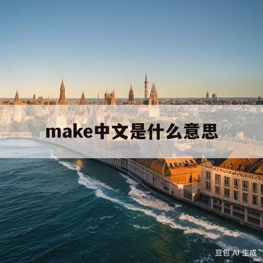 make中文是什么意思(make中文意思是什么意思啊)