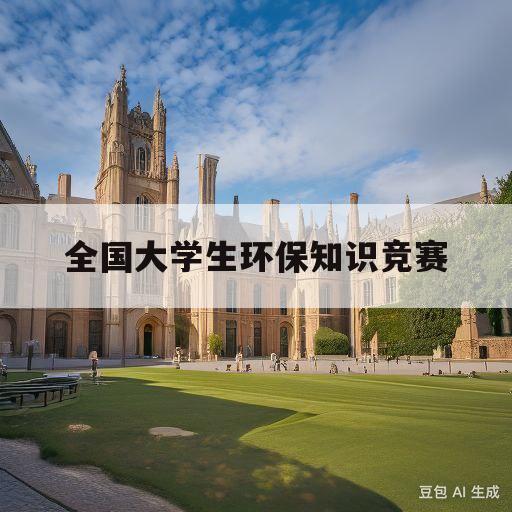 全国大学生环保知识竞赛(全国大学生环保知识竞赛含金量)