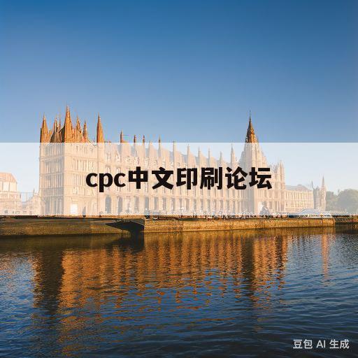 cpc中文印刷论坛(cpc中文印刷论坛 网站)