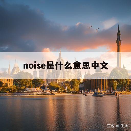 noise是什么意思中文(noise是什么意思中文翻)