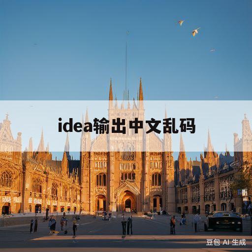 idea输出中文乱码(idea输出中文乱码怎么解决中文版)