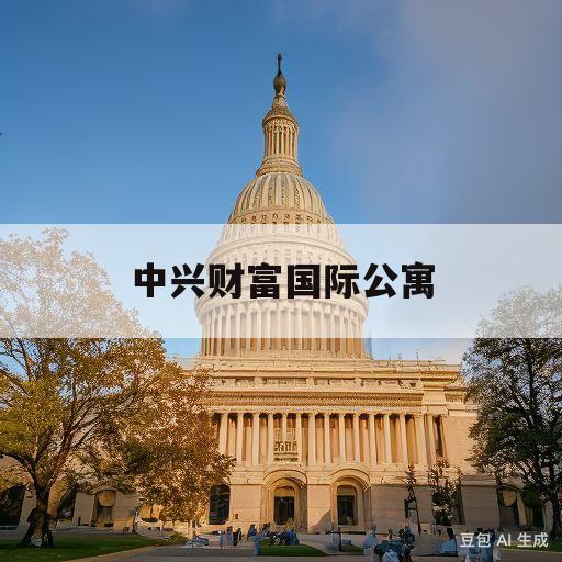 中兴财富国际公寓(中信泰富地产武汉地块项目)