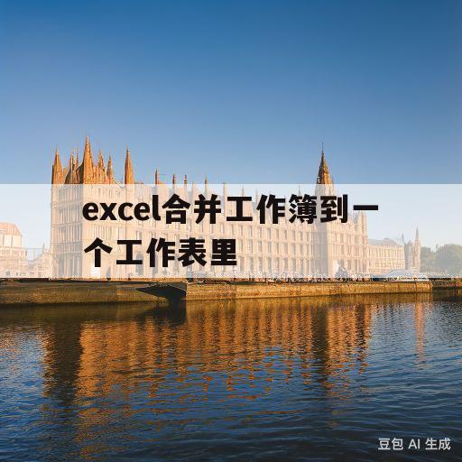 excel合并工作簿到一个工作表里(excel合并工作簿到一个工作表里怎么弄)