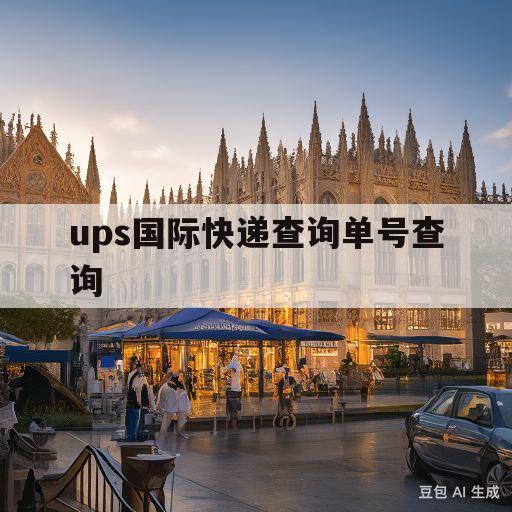 ups国际快递查询单号查询(ups国际快递运单号查询跟踪)