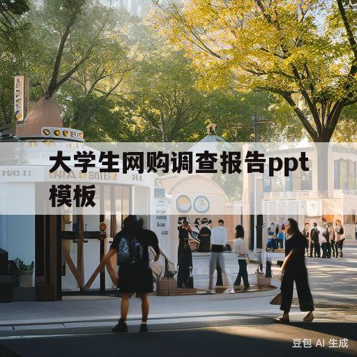 大学生网购调查报告ppt模板(大学生网络购物调查报告ppt模板)