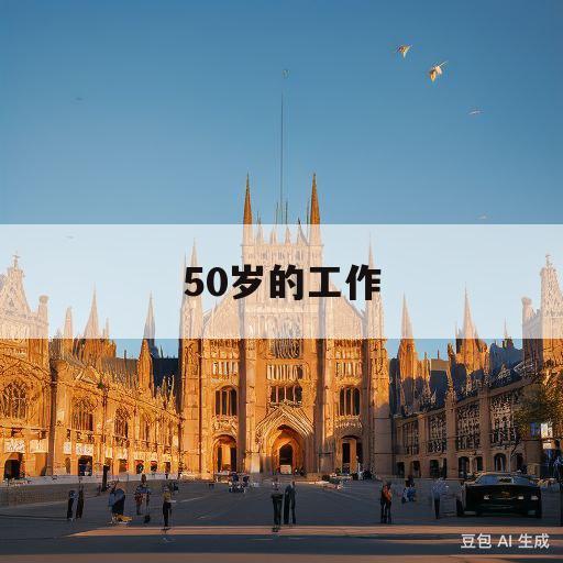 50岁的工作(50岁的工作有哪些)