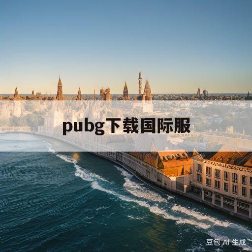 pubg下载国际服(pubg下载国际服最新版)