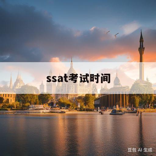 ssat考试时间(SSAT考试时间 20232024)