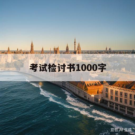 考试检讨书1000字(物理考试检讨书1000字)