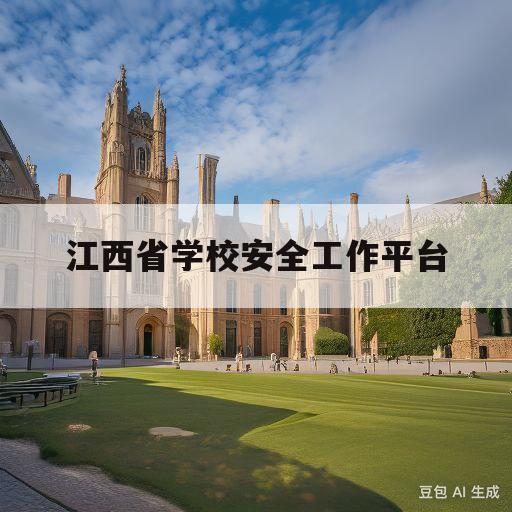 江西省学校安全工作平台(江西省学校安全工作平台网络培训)