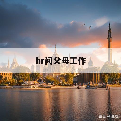 hr问父母工作(hr问父母工作单位)