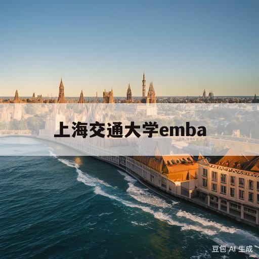 上海交通大学emba(上海交通大学EMBA分数线)