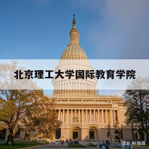 北京理工大学国际教育学院(北京理工大学国际教育学院是几本)