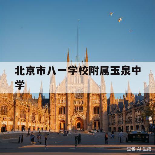 北京市八一学校附属玉泉中学(北京市八一学校附属玉泉中学录取分数线)