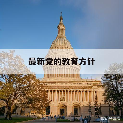 最新党的教育方针(最新党的教育方针政策)