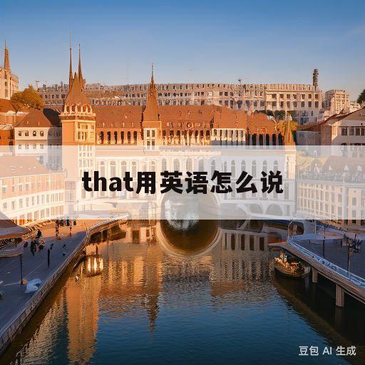 that用英语怎么说(that用英语怎么说谐音)