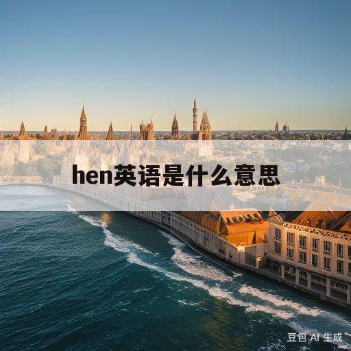 hen英语是什么意思(hen英语是什么意思翻译)