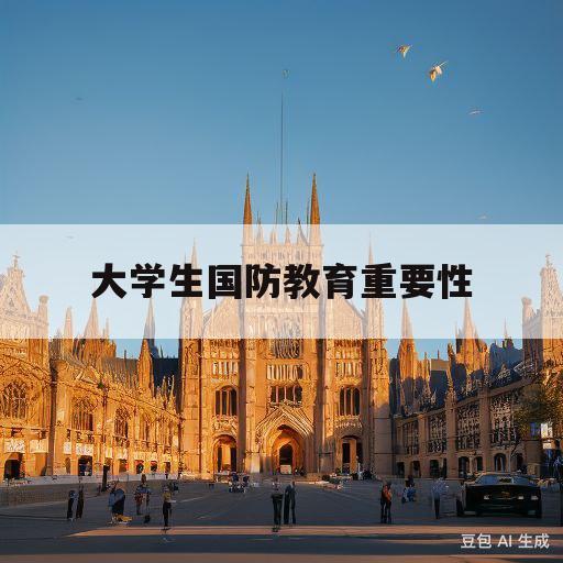 大学生国防教育重要性(大学生国防教育的重要性)