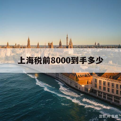 上海税前8000到手多少(在上海税前8000到手多少)