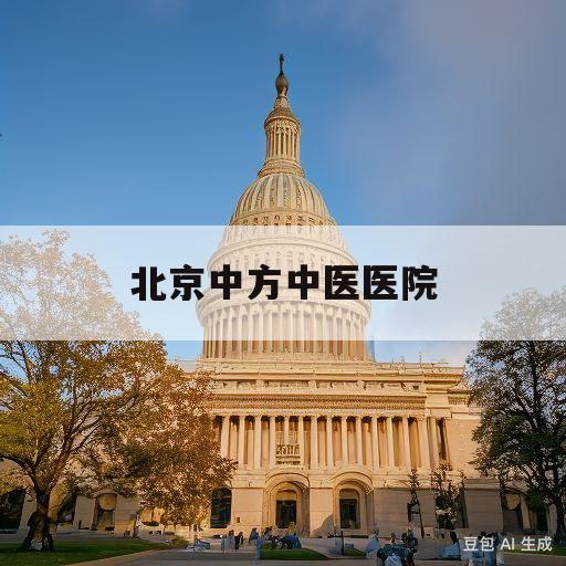 北京中方中医医院(北京中方中医医院男科专家)