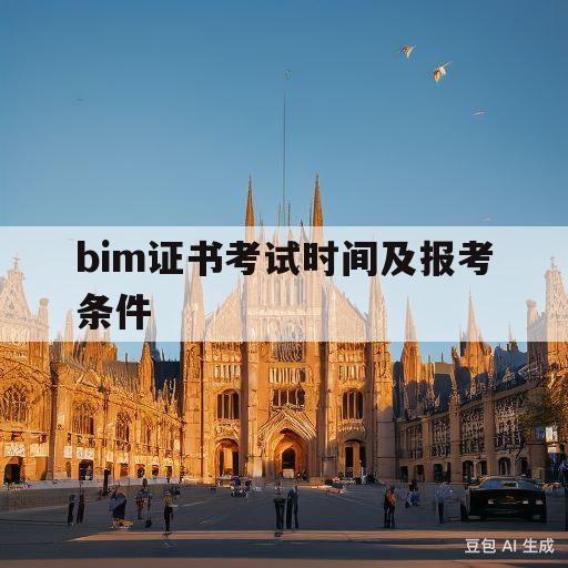 bim证书考试时间及报考条件(bim证书考试时间及报考条件是什么)