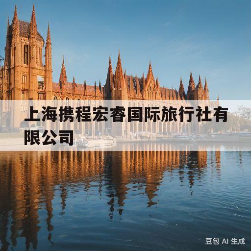 上海携程宏睿国际旅行社有限公司(上海携程宏睿国际旅行社有限公司北京分公司)