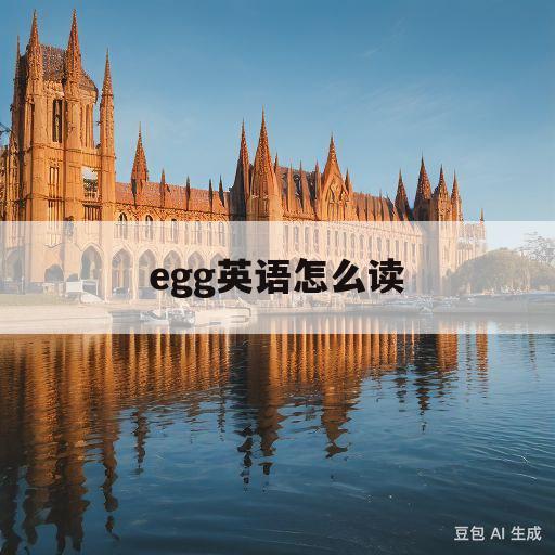 egg英语怎么读(egg英语怎么读语音)