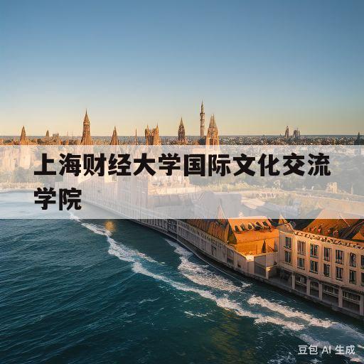 上海财经大学国际文化交流学院(上海财经大学国际文化交流学院周红)