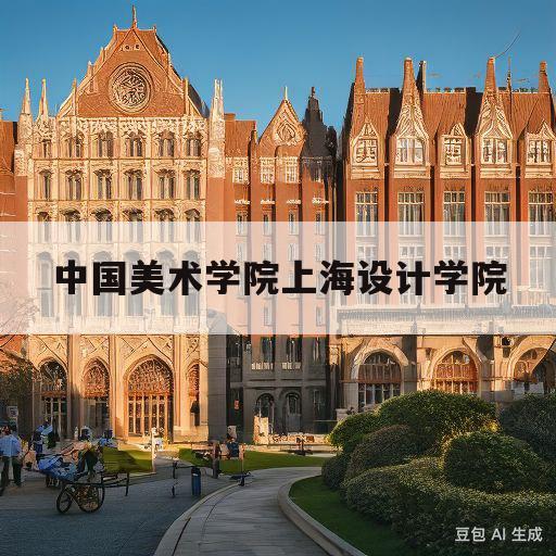 中国美术学院上海设计学院(上海视觉传达艺术学院是几本)