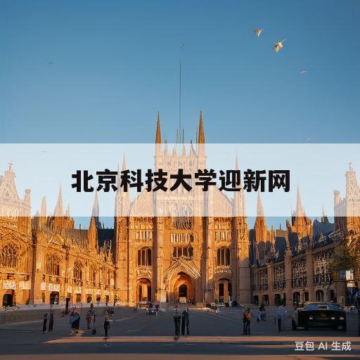 北京科技大学迎新网(北京科技大学需要团员吗)